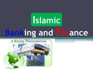 Islamic
Banking and Finance
 A Rising Phenomenon
 