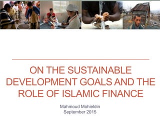 ON THE SUSTAINABLE
DEVELOPMENT GOALS AND THE
ROLE OF ISLAMIC FINANCE
Mahmoud Mohieldin
September 2015
 