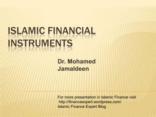 Islamic Financial Instruments Dr. Mohamed Jamaldeen For more presentation in Islamic Finance visit  http://ifinanceexpert.wordpress.com/ Islamic Finance Expert Blog 