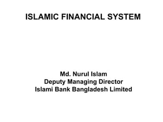 ISLAMIC FINANCIAL SYSTEM   Md. Nurul Islam Deputy Managing Director Islami Bank Bangladesh Limited 