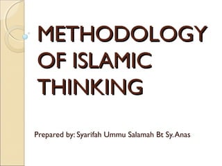 METHODOLOGY
OF ISLAMIC
THINKING
Prepared by: Syarifah Ummu Salamah Bt Sy. Anas

 