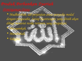 Produk Perbankan Syariah
Peminjaman Dana
  • Mudhorobah, adl perjanjian antar penyedia modal
  dengan pengusaha. Setiap keuntungan yang diraih akan
  dibagi menurut resiko tertenru yang disepakati.
  • Musyarokah,
  • Murabahah,
  • Takaful,
 