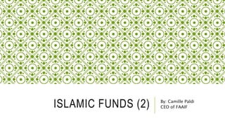 ISLAMIC FUNDS (2) By: Camille Paldi
CEO of FAAIF
 