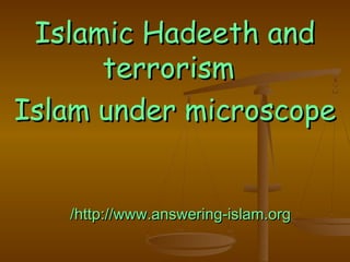 Islamic Hadeeth andIslamic Hadeeth and
terrorismterrorism
Islam under microscopeIslam under microscope
http://www.answering-islam.orghttp://www.answering-islam.org//
 