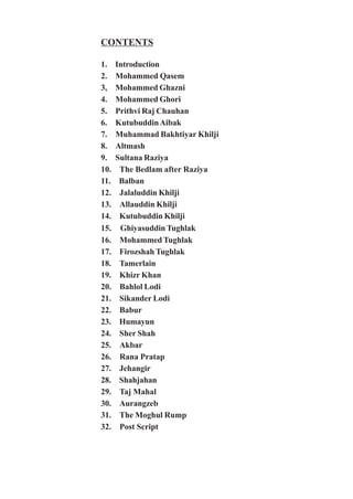 CONTENTS
1. Introduction
2. Mohammed Qasem
3, Mohammed Ghazni
4. Mohammed Ghori
5. Prithvi Raj Chauhan
6. KutubuddinAibak
...