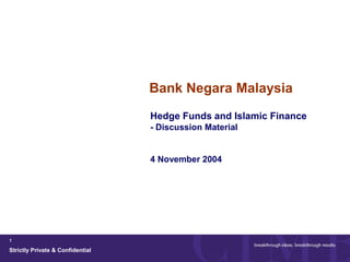 Strictly Private & Confidential
1
Bank Negara Malaysia
Hedge Funds and Islamic Finance
- Discussion Material
4 November 2004
 