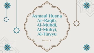 Asmaul Husna
Ar-Raqib,
Al-Mubdi,
Al-Muhyi,
Al-Hayyu
Kelompok:
 