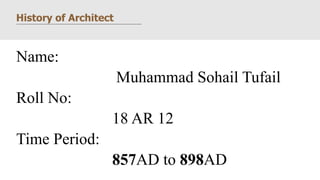 History of Architect
Name:
Muhammad Sohail Tufail
Roll No:
18 AR 12
Time Period:
857AD to 898AD
 