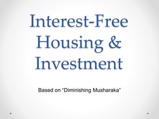 Interest-Free
Housing &
Investment
Based on “Diminishing Musharaka”
 