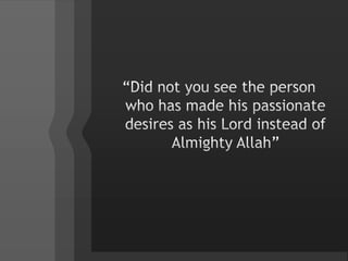“Did not you see the person who has made his passionate desires as his Lord instead of Almighty Allah”