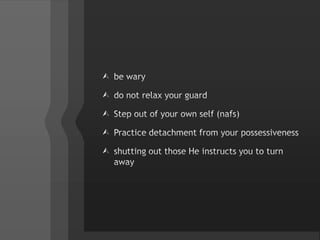be wary do not relax your guardStep out of your own self (nafs) Practice detachment from your possessivenessshutting out those He instructs you to turn away
