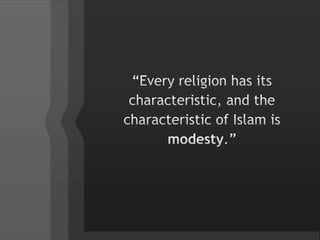 	“Every religion has its characteristic, and the characteristic of Islam is modesty.”