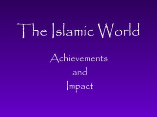 The Islamic World 
Achievements 
and 
Impact 
 