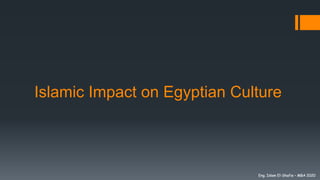 Eng. Islam El-Shafie – MBA 2020Eng. Islam El-Shafie – MBA 2020
Islamic Impact on Egyptian Culture
 