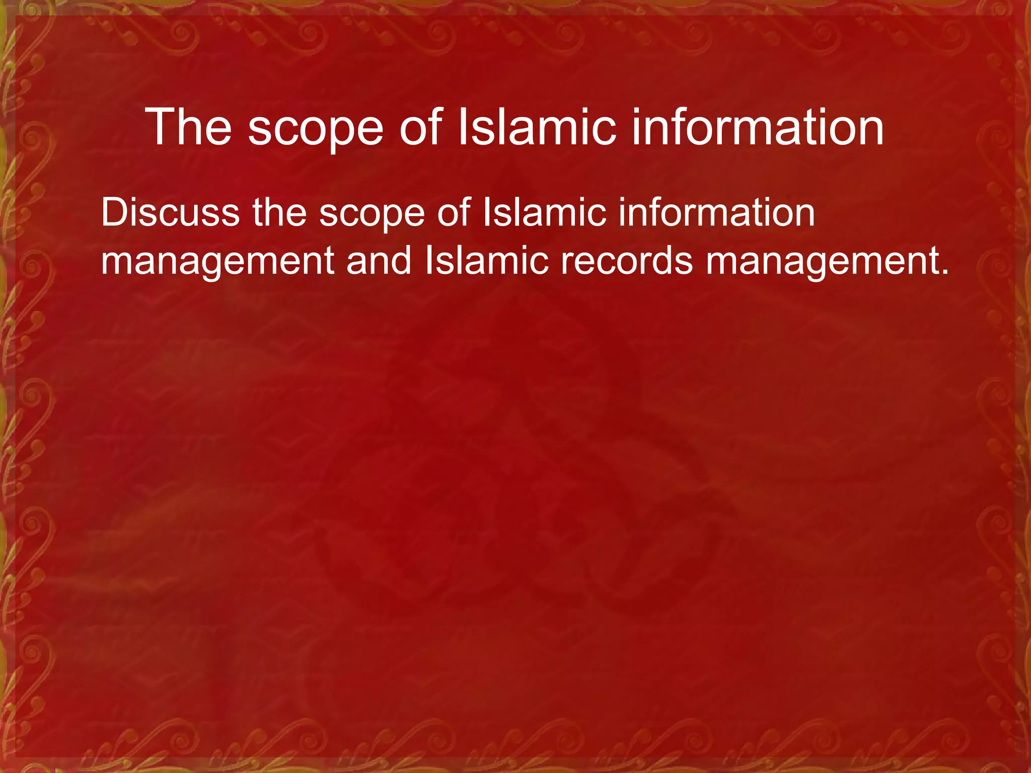 The scope of Islamic information
Discuss the scope of Islamic information
management and Islamic records management.
 