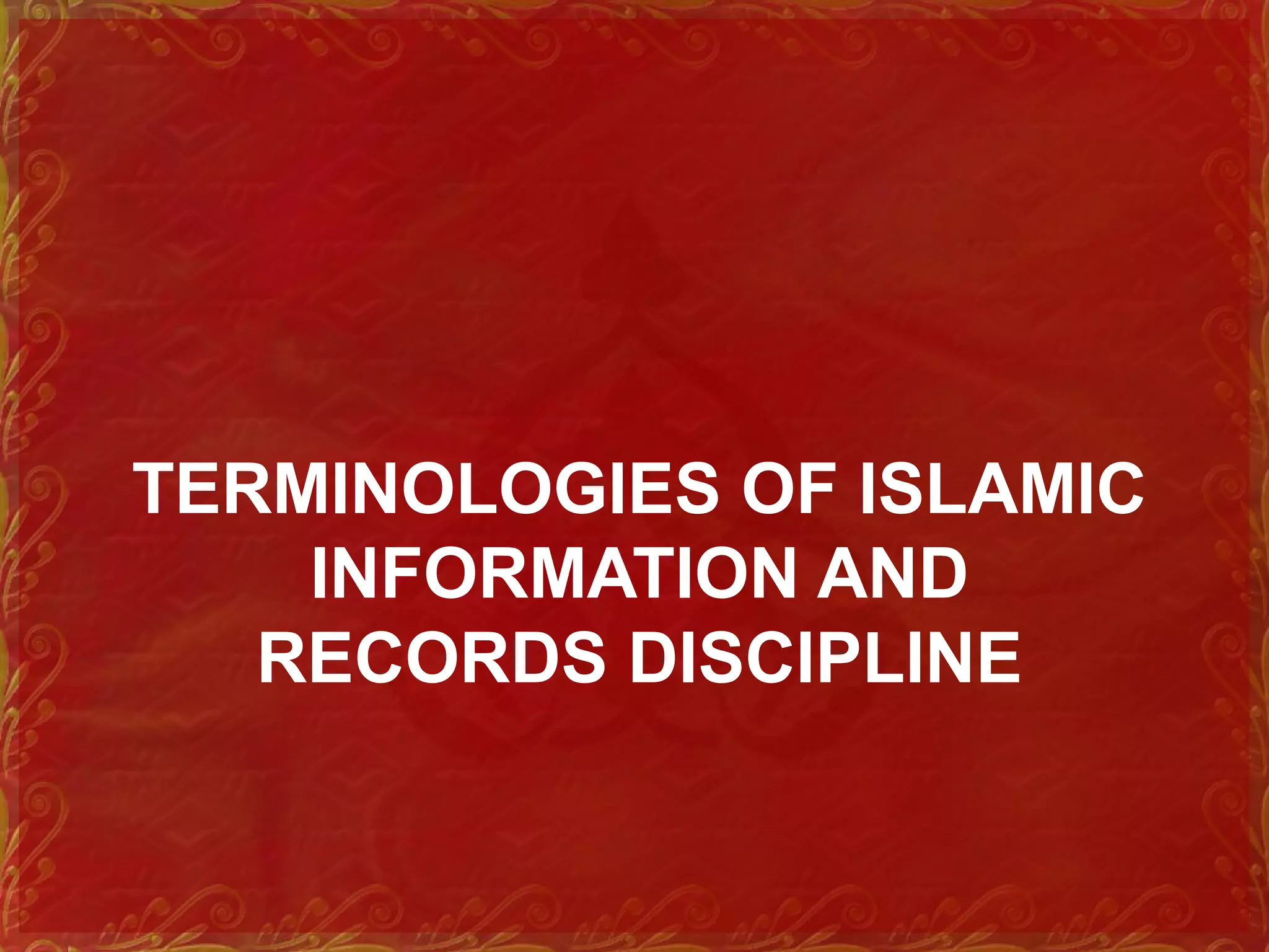 TERMINOLOGIES OF ISLAMIC
INFORMATION AND
RECORDS DISCIPLINE
 