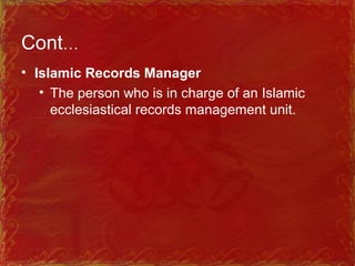 Cont…
• Islamic Records Manager
• The person who is in charge of an Islamic
ecclesiastical records management unit.
 