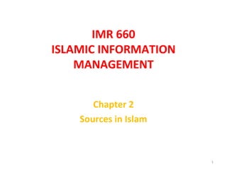 Chapter 2
Sources in Islam
1
IMR 660
ISLAMIC INFORMATION
MANAGEMENT
 