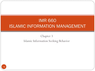 Chapter 3
Islamic Information Seeking Behavior
•1
IMR 660
ISLAMIC INFORMATION MANAGEMENT
 