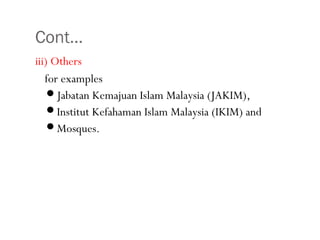 Cont…
•34
iii) Others
for examples
Jabatan Kemajuan Islam Malaysia (JAKIM),
Institut Kefahaman Islam Malaysia (IKIM) and
Mosques.
 