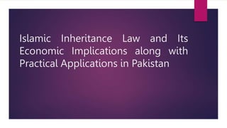 Islamic Inheritance Law and Its
Economic Implications along with
Practical Applications in Pakistan
 
