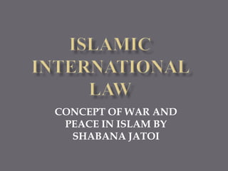 CONCEPT OF WAR AND
PEACE IN ISLAM BY
SHABANA JATOI
 
