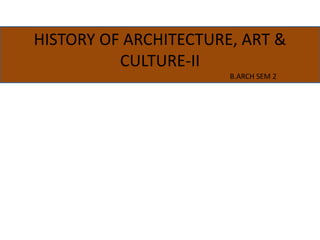 HISTORY OF ARCHITECTURE, ART &
CULTURE-II
B.ARCH SEM 2
 