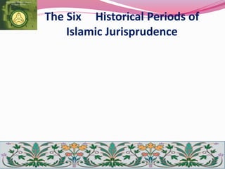 The Six Historical Periods of
Islamic Jurisprudence
 