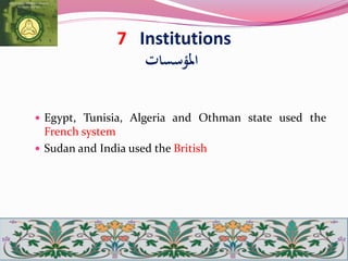 7 Institutions
‫املؤسسات‬
 Egypt, Tunisia, Algeria and Othman state used the
French system
 Sudan and India used the British
 