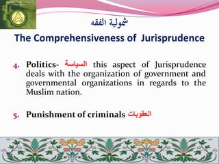 ‫الفقه‬ ‫مشولية‬
The Comprehensiveness of Jurisprudence
4. Politics- ‫السياسة‬ this aspect of Jurisprudence
deals with the organization of government and
governmental organizations in regards to the
Muslim nation.
5. Punishment of criminals ‫العقوبات‬
 