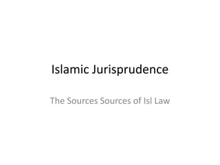 Islamic Jurisprudence
The Sources Sources of Isl Law
 