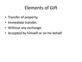 Elements of Gift
• Transfer of property.
• Immediate transfer.
• Without any exchange.
• Accepted by himself or on his behalf.
 