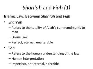 Shari’āh and Fiqh (1)
Islamic Law: Between Shari’āh and Fiqh
• Shari’āh
– Refers to the totality of Allah’s commandments to
man
– Divine Law
– Perfect, eternal, unalterable
• Fiqh
– Refers to the human understanding of the law
– Human interpretation
– Imperfect, not eternal, alterable
 