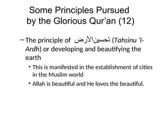 Some Principles Pursued
by the Glorious Qur’an (12)
–The principle of ‫ﺗﺤﺴﻴﻦﺍﻷﺭﺾ‬ (Tahsinu ‘l-
Ardh) or developing and beautifying the
earth
• This is manifested in the establishment of cities
in the Muslim world
• Allah is beautiful and He loves the beautiful.
 