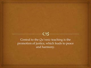 Central to the Qu’ranic teaching is the
promotion of justice, which leads to peace
              and harmony.
 
