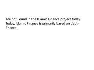 Are not Found in the Islamic Finance project today.
Today, Islamic Finance is primarily based on debt-
finance.
 