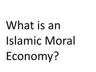 What is an
Islamic Moral
Economy?
 
