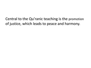Central to the Qu’ranic teaching is the promotion
of justice, which leads to peace and harmony.
 