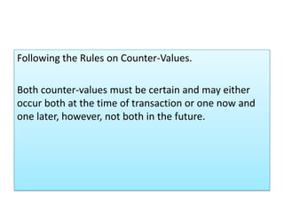 Following the Rules on Counter-Values.

Both counter-values must be certain and may either
occur both at the time of transaction or one now and
one later, however, not both in the future.
 