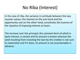 No Riba (Interest)
In the case of riba, the variance in certitude between the two
counter-values, the interest on the one hand and the
opportunity cost on the other hand, constitutes the essence of
the injustice of imposing interest on loans.

The increase over the principal, the common form of which is
bank interest, is certain and its amount is known whereas the
yield resulting from investing the loan by the creditor is not sure
to materialize and if it does, its amount is not ascertainable in
advance.
 