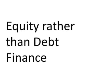 Equity rather
than Debt
Finance
 