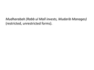 Mudharabah (Rabb ul Mall invests, Mudarib Manages)
(restricted, unrestricted forms).
 