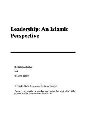 Leadership: An Islamic
Perspective
Dr. Rafik Issa Beekun
and
Dr. Jamal Badawi
© 1998 Dr. Rafik Beekun and Dr. Jamal Badawi
Please do not reprint or translate any part of this book without the
express written permission of the authors.
 