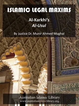 ISLAMIC LEGAL MAXIMS
Al-Karkhi’s
Al-Usul
By Justice Dr. Munir Ahmed Mughal
Australian Islamic Library
www.australianislamiclibrary.org
 