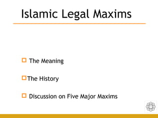 Islamic Legal Maxims
 The Meaning
The History
 Discussion on Five Major Maxims
 