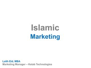 Islamic
Marketing
Laith Eid, MBA
Marketing Manager – Ketab Technologies
 