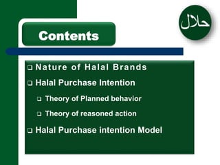 Contents 
 Nature of Halal Brands 
 Halal Purchase Intention 
 Theory of Planned behavior 
 Theory of reasoned action ...