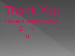 Thank You
Have a Mathy day!
O <
u
 