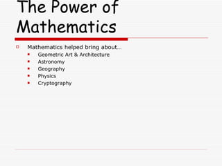 The Power of Mathematics Mathematics helped bring about… Geometric Art & Architecture Astronomy Geography Physics Cryptography 