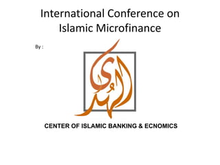 International Conference onIslamic Microfinance By : CENTER OF ISLAMIC BANKING & ECNOMICS 